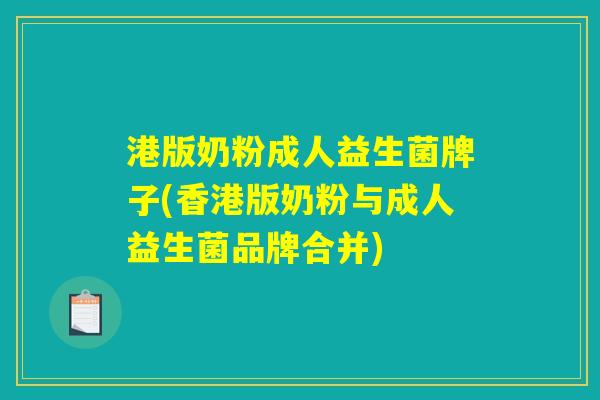 港版奶粉成人益生菌牌子(香港版奶粉与成人益生菌品牌合并)