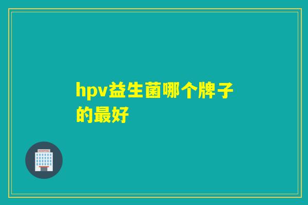 hpv益生菌哪个牌子的最好