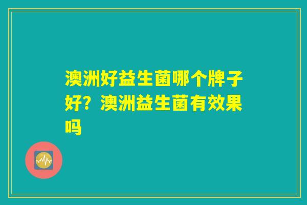 详细阅读:澳洲好益生菌哪个牌子好?澳洲益生菌有效果吗 澳洲好益生菌哪个牌子好?澳洲益生菌有效果吗