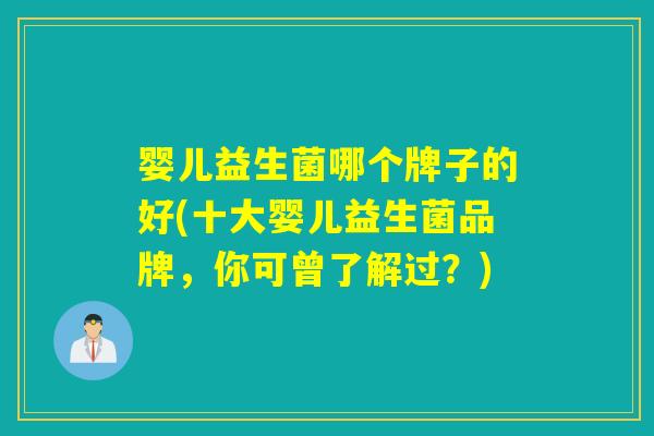婴儿益生菌哪个牌子的好(十大婴儿益生菌品牌，你可曾了解过？)