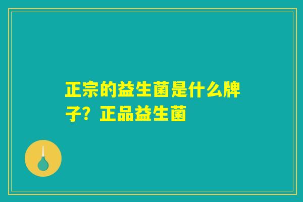 正宗的益生菌是什么牌子？正品益生菌