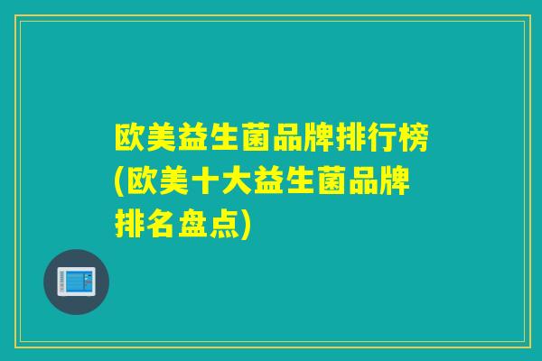欧美益生菌品牌排行榜(欧美十大益生菌品牌排名盘点)