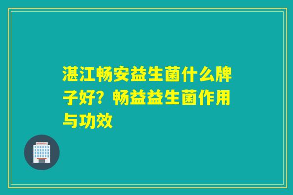 湛江畅安益生菌什么牌子好？畅益益生菌作用与功效