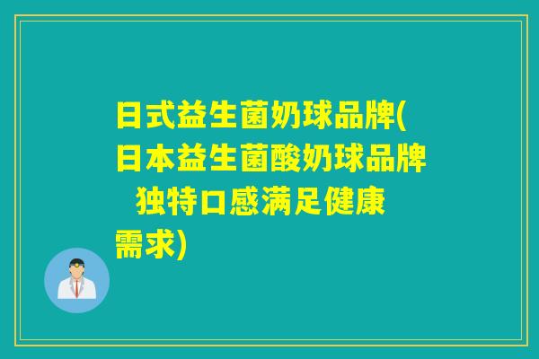 日式益生菌奶球品牌(日本益生菌酸奶球品牌 独特口感满足健康需求) 日式益生菌奶球品牌(日本益生菌酸奶球品牌 独特口感满足健康需求)