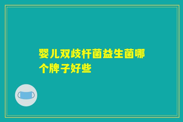 婴儿双歧杆菌益生菌哪个牌子好些
