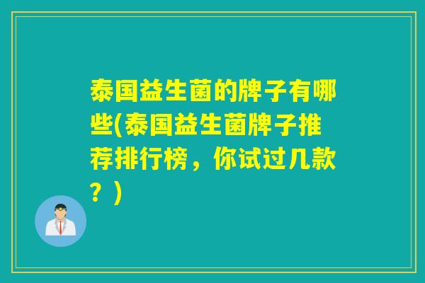 泰国益生菌的牌子有哪些(泰国益生菌牌子推荐排行榜，你试过几款？)