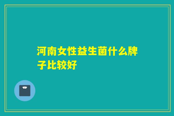 河南女性益生菌什么牌子比较好