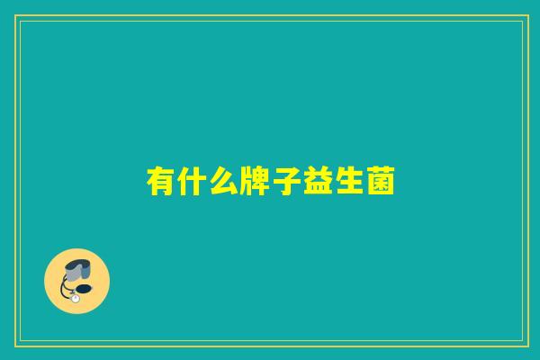 有什么牌子益生菌 有什么牌子益生菌