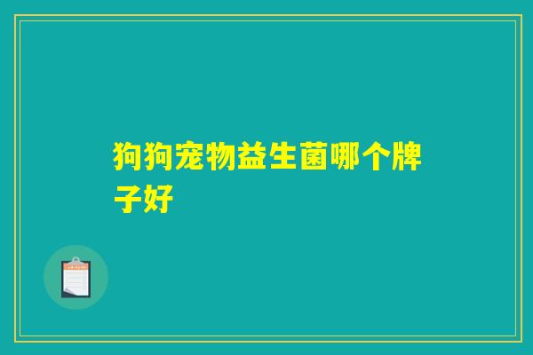 狗狗宠物益生菌哪个牌子好 狗狗宠物益生菌哪个牌子好