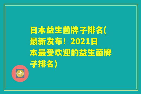 日本益生菌牌子排名(最新发布！2021日本最受欢迎的益生菌牌子排名)