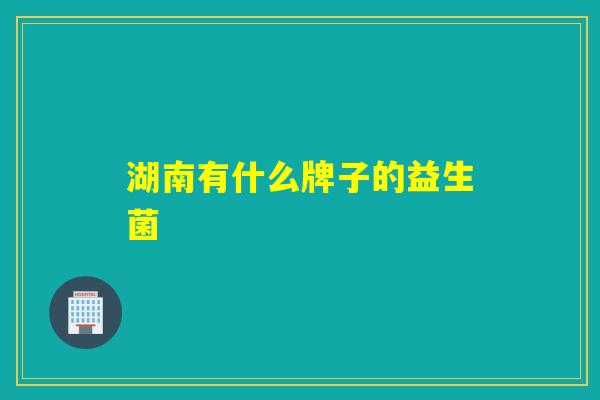 湖南有什么牌子的益生菌