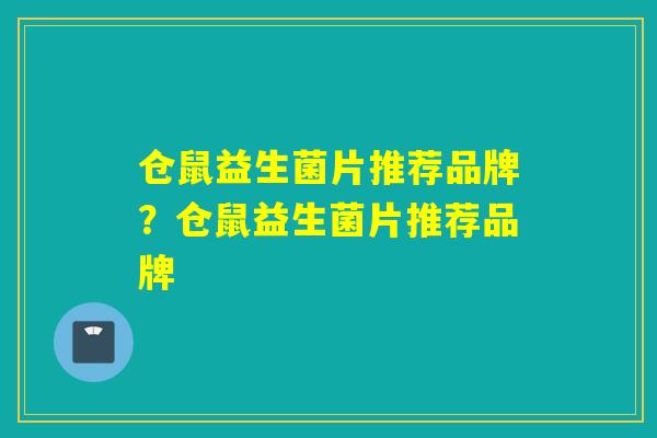 仓鼠益生菌片推荐品牌？仓鼠益生菌片推荐品牌
