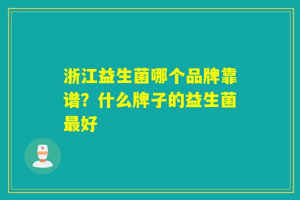 详细阅读:浙江益生菌哪个品牌靠谱?什么牌子的益生菌最好 浙江益生菌哪个品牌靠谱?什么牌子的益生菌最好