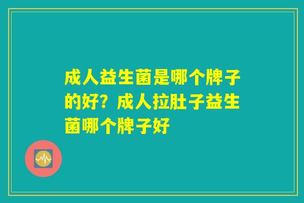 成人益生菌是哪个牌子的好？成人拉肚子益生菌哪个牌子好