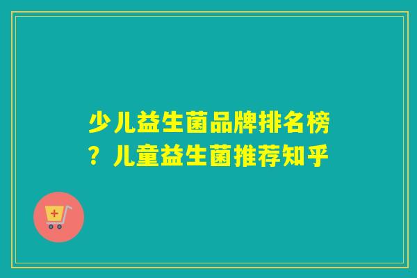 少儿益生菌品牌排名榜？儿童益生菌推荐知乎