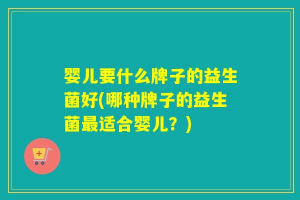 婴儿要什么牌子的益生菌好(哪种牌子的益生菌最适合婴儿？)