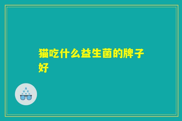 猫吃什么益生菌的牌子好
