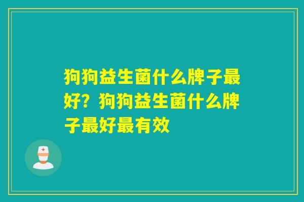 狗狗益生菌什么牌子最好？狗狗益生菌什么牌子最好最有效