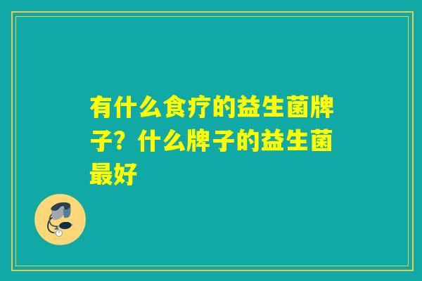 有什么食疗的益生菌牌子？什么牌子的益生菌最好