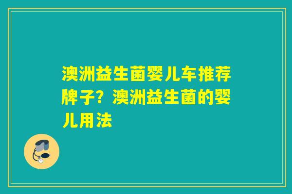澳洲益生菌婴儿车推荐牌子？澳洲益生菌的婴儿用法