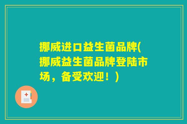 挪威进口益生菌品牌(挪威益生菌品牌登陆市场,备受欢迎!) 挪威进口益生菌品牌(挪威益生菌品牌登陆市场,备受欢迎!)