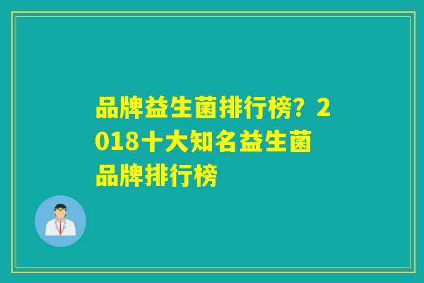 品牌益生菌排行榜？2018十大知名益生菌品牌排行榜