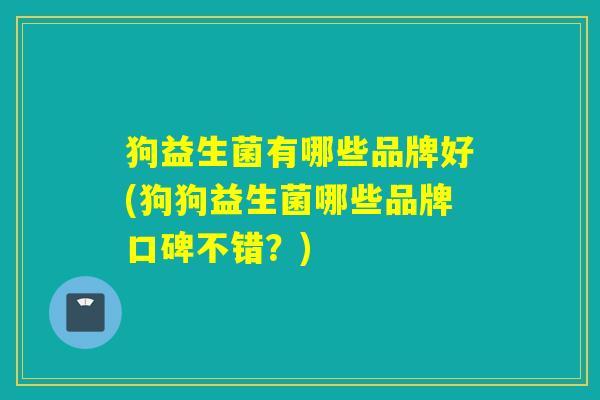 狗益生菌有哪些品牌好(狗狗益生菌哪些品牌口碑不错？)