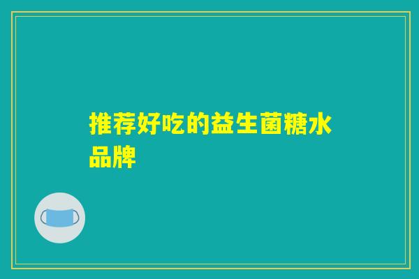 推荐好吃的益生菌糖水品牌