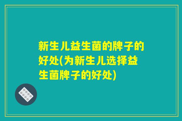 新生儿益生菌的牌子的好处(为新生儿选择益生菌牌子的好处)