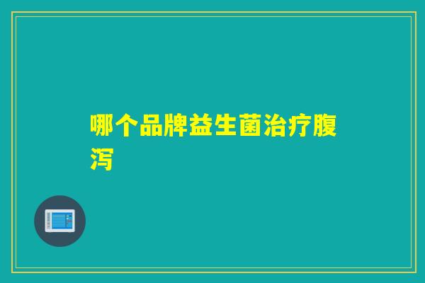 哪个品牌益生菌治疗腹泻