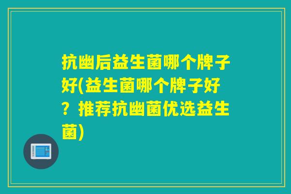 抗幽后益生菌哪个牌子好(益生菌哪个牌子好？推荐抗幽菌优选益生菌)