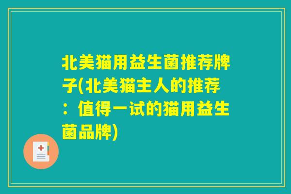 北美猫用益生菌推荐牌子(北美猫主人的推荐：值得一试的猫用益生菌品牌)