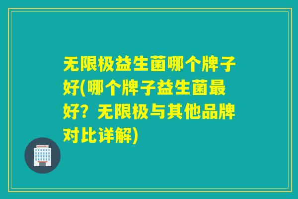 无限极益生菌哪个牌子好(哪个牌子益生菌最好？无限极与其他品牌对比详解)