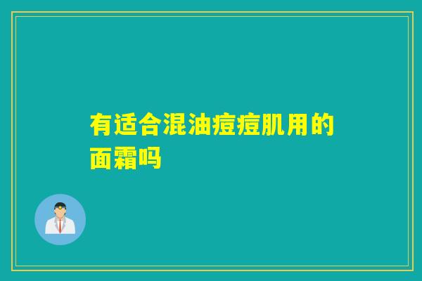 有适合混油痘痘肌用的面霜吗