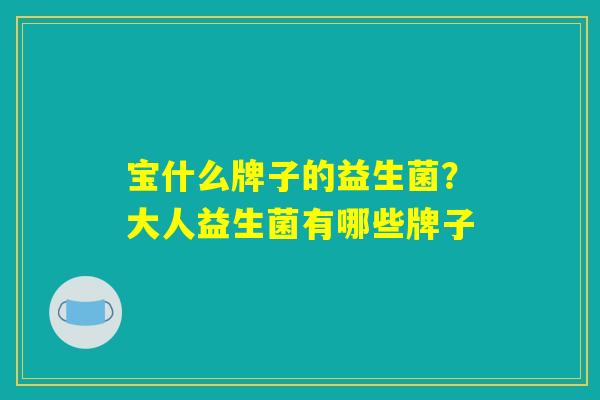 宝什么牌子的益生菌？大人益生菌有哪些牌子