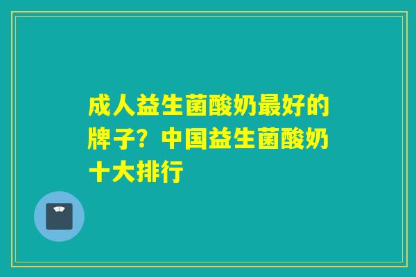 成人益生菌酸奶最好的牌子？中国益生菌酸奶十大排行
