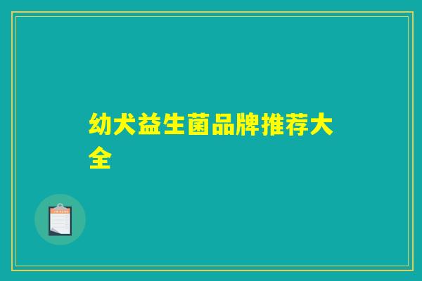 幼犬益生菌品牌推荐大全 幼犬益生菌品牌推荐大全