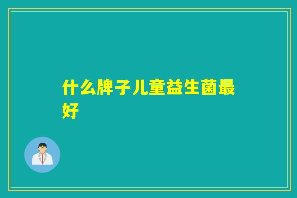 什么牌子儿童益生菌最好