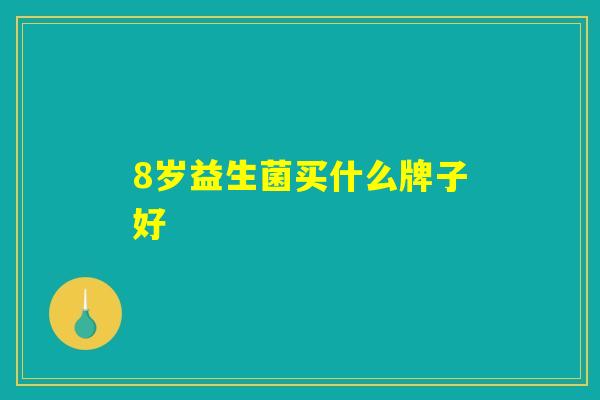 8岁益生菌买什么牌子好