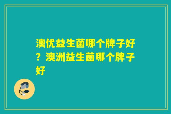澳优益生菌哪个牌子好？澳洲益生菌哪个牌子好