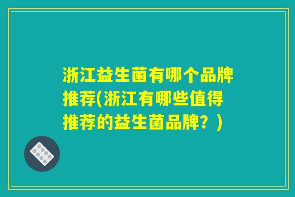 浙江益生菌有哪个品牌推荐(浙江有哪些值得推荐的益生菌品牌？)