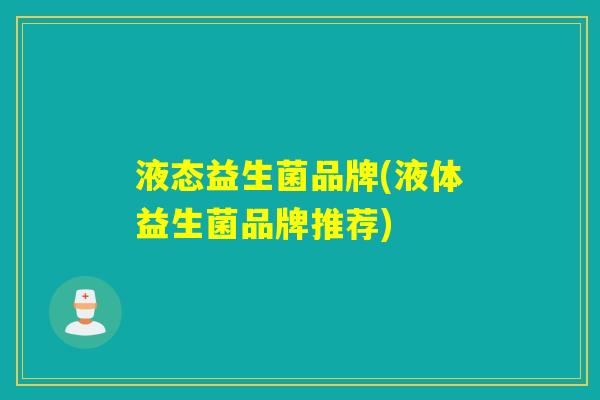 液态益生菌品牌(液体益生菌品牌推荐)
