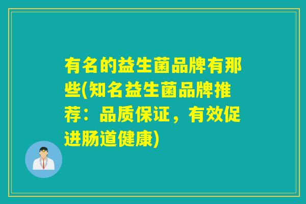 有名的益生菌品牌有那些(知名益生菌品牌推荐：品质保证，有效促进肠道健康)
