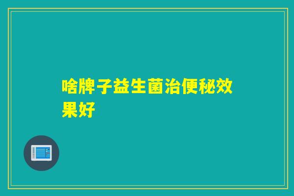 啥牌子益生菌治便秘效果好