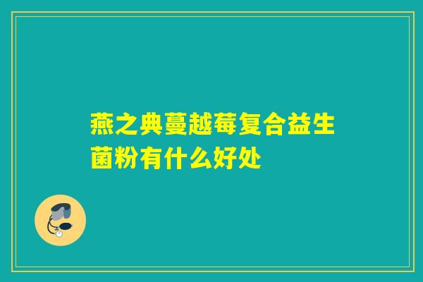 燕之典蔓越莓复合益生菌粉有什么好处