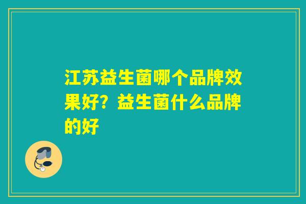 江苏益生菌哪个品牌效果好？益生菌什么品牌的好