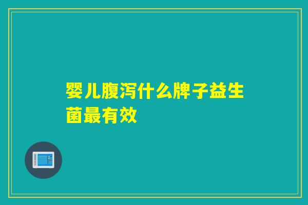 婴儿腹泻什么牌子益生菌最有效