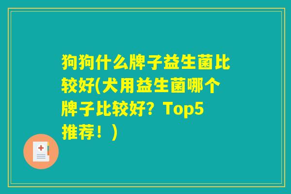 狗狗什么牌子益生菌比较好(犬用益生菌哪个牌子比较好？Top5推荐！)