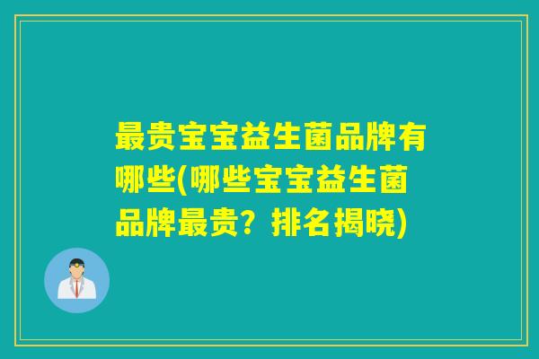 最贵宝宝益生菌品牌有哪些(哪些宝宝益生菌品牌最贵？排名揭晓)
