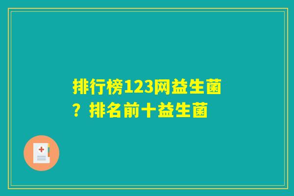 排行榜123网益生菌？排名前十益生菌